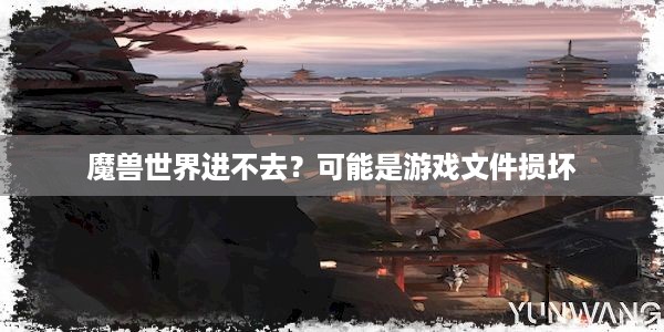 魔兽世界进不去？可能是游戏文件损坏