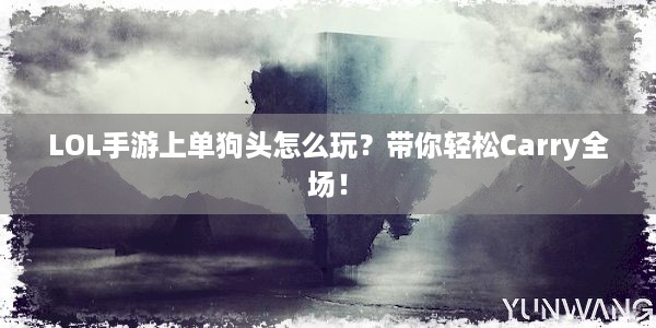 LOL手游上单狗头怎么玩？带你轻松Carry全场！