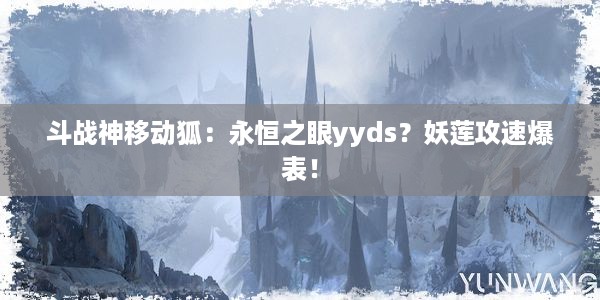 斗战神移动狐：永恒之眼yyds？妖莲攻速爆表！