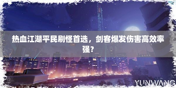 热血江湖平民刷怪首选，剑客爆发伤害高效率强？