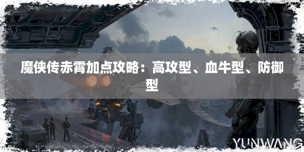 魔侠传赤霄加点攻略：高攻型、血牛型、防御型