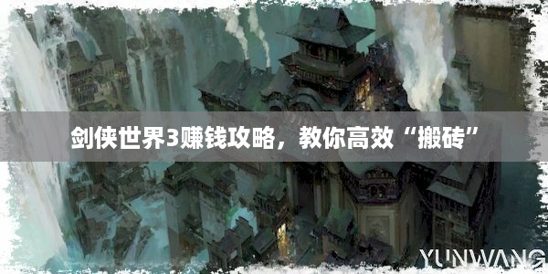 剑侠世界3赚钱攻略，教你高效“搬砖”