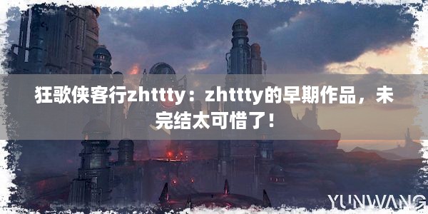 狂歌侠客行zhttty：zhttty的早期作品，未完结太可惜了！