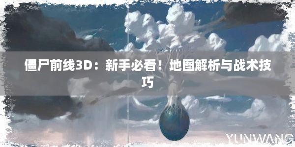 僵尸前线3D：新手必看！地图解析与战术技巧