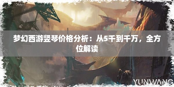 梦幻西游竖琴价格分析：从5千到千万，全方位解读