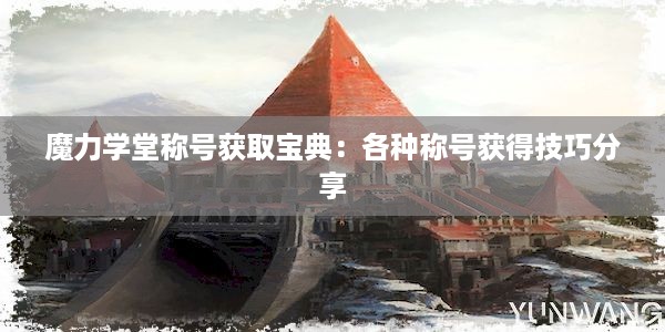 魔力学堂称号获取宝典：各种称号获得技巧分享