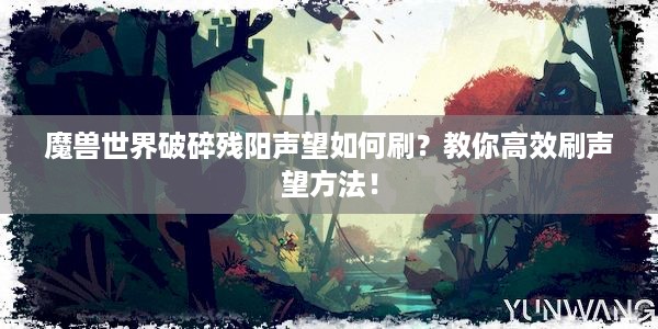 魔兽世界破碎残阳声望如何刷？教你高效刷声望方法！