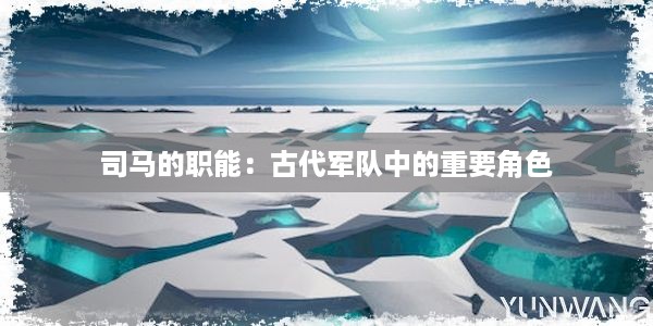 司马的职能：古代军队中的重要角色