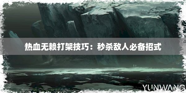 热血无赖打架技巧：秒杀敌人必备招式