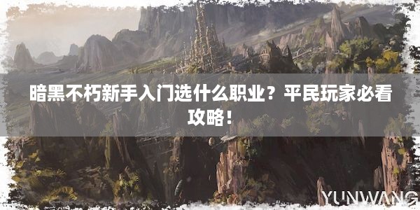 暗黑不朽新手入门选什么职业？平民玩家必看攻略！