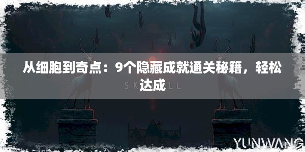 从细胞到奇点：9个隐藏成就通关秘籍，轻松达成