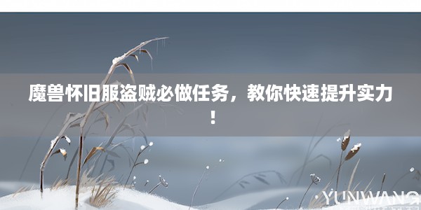 魔兽怀旧服盗贼必做任务，教你快速提升实力！