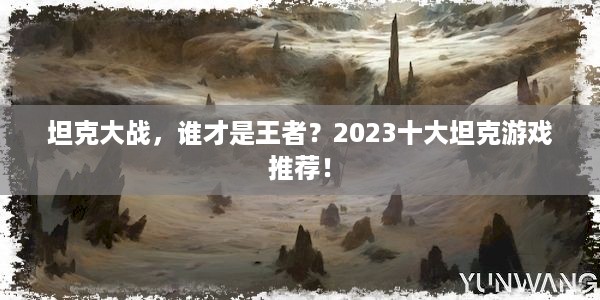 坦克大战，谁才是王者？2023十大坦克游戏推荐！