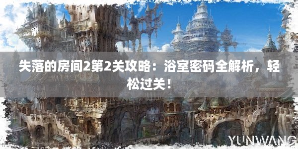 失落的房间2第2关攻略：浴室密码全解析，轻松过关！