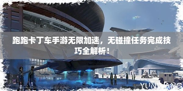 跑跑卡丁车手游无限加速，无碰撞任务完成技巧全解析！