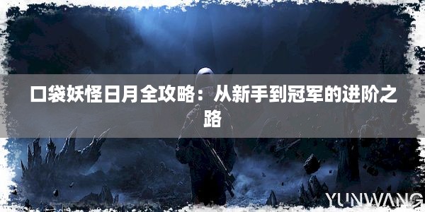 口袋妖怪日月全攻略：从新手到冠军的进阶之路