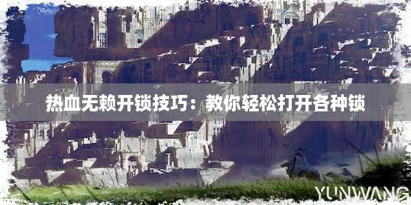 热血无赖开锁技巧：教你轻松打开各种锁