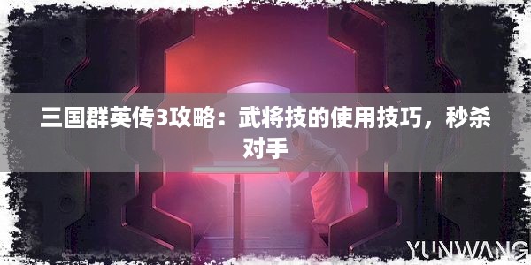 三国群英传3攻略：武将技的使用技巧，秒杀对手