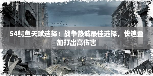 S4鳄鱼天赋选择：战争热诚最佳选择，快速叠加打出高伤害