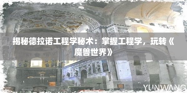 揭秘德拉诺工程学秘术：掌握工程学，玩转《魔兽世界》