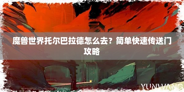 魔兽世界托尔巴拉德怎么去？简单快速传送门攻略