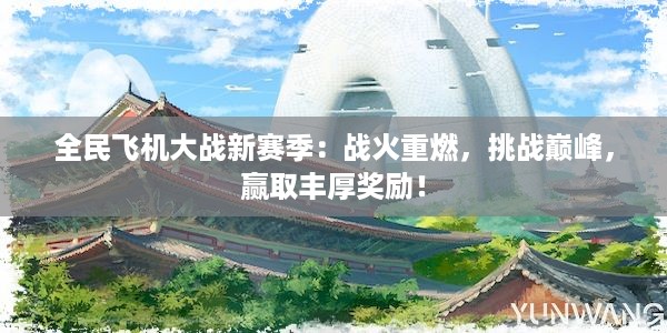 全民飞机大战新赛季：战火重燃，挑战巅峰，赢取丰厚奖励！