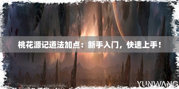 桃花源记道法加点：新手入门，快速上手！