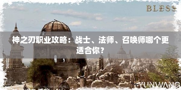 神之刃职业攻略：战士、法师、召唤师哪个更适合你？