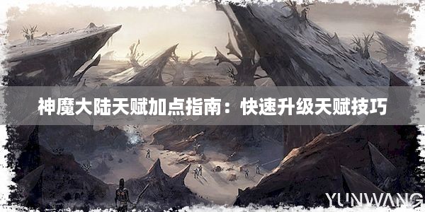 神魔大陆天赋加点指南：快速升级天赋技巧