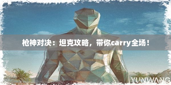 枪神对决：坦克攻略，带你carry全场！