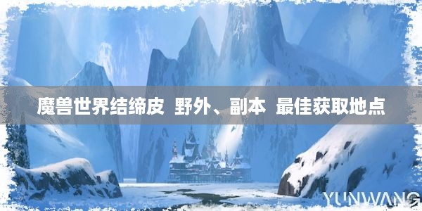 魔兽世界结缔皮  野外、副本  最佳获取地点