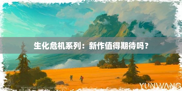 生化危机系列：新作值得期待吗？