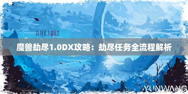 魔兽劫尽1.0DX攻略：劫尽任务全流程解析