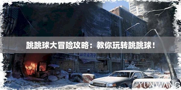 跳跳球大冒险攻略：教你玩转跳跳球！