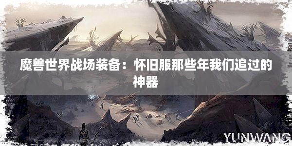 魔兽世界战场装备：怀旧服那些年我们追过的神器