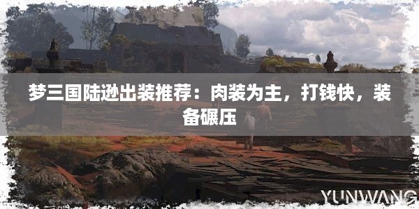 梦三国陆逊出装推荐：肉装为主，打钱快，装备碾压