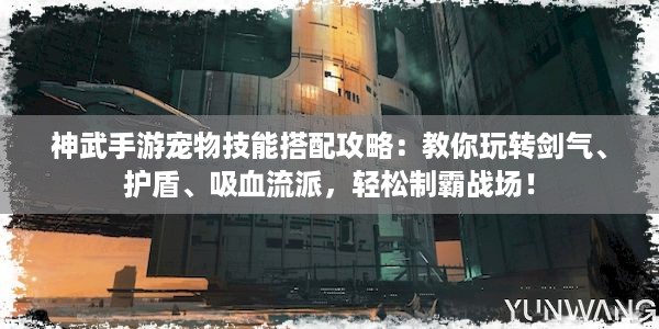 神武手游宠物技能搭配攻略：教你玩转剑气、护盾、吸血流派，轻松制霸战场！