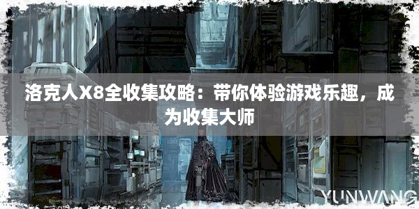 洛克人X8全收集攻略：带你体验游戏乐趣，成为收集大师