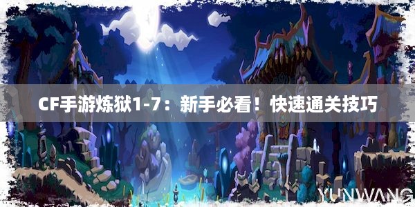 CF手游炼狱1-7：新手必看！快速通关技巧