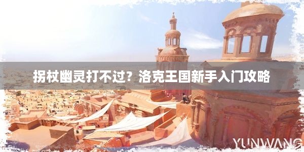 拐杖幽灵打不过？洛克王国新手入门攻略