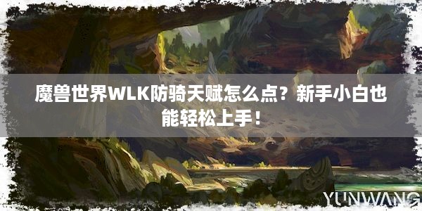 魔兽世界WLK防骑天赋怎么点？新手小白也能轻松上手！