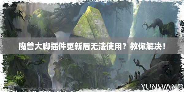 魔兽大脚插件更新后无法使用？教你解决！