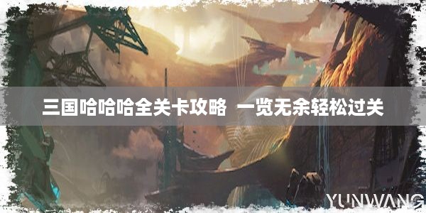 三国哈哈哈全关卡攻略  一览无余轻松过关