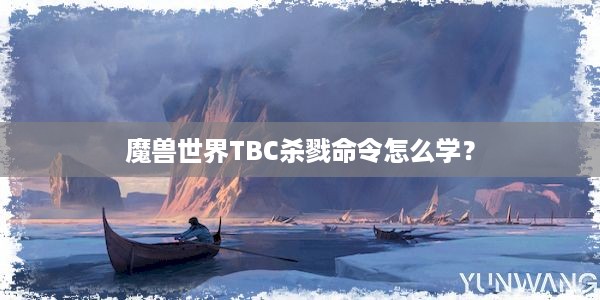 魔兽世界TBC杀戮命令怎么学？