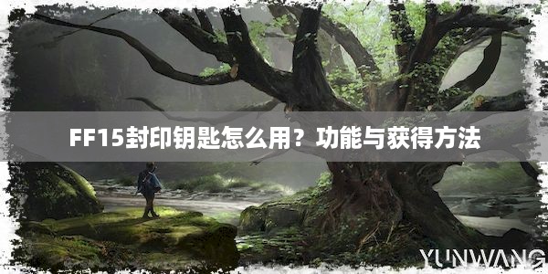 FF15封印钥匙怎么用？功能与获得方法