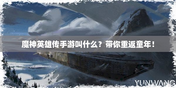 魔神英雄传手游叫什么？带你重返童年！