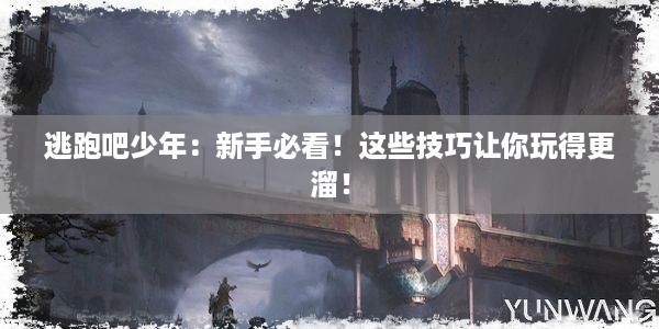 逃跑吧少年：新手必看！这些技巧让你玩得更溜！