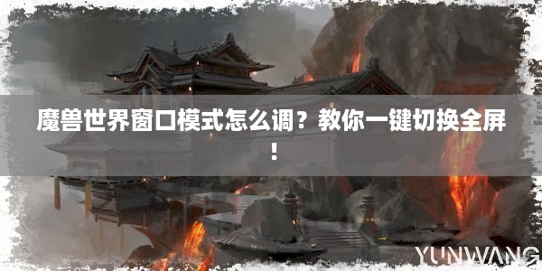 魔兽世界窗口模式怎么调？教你一键切换全屏！