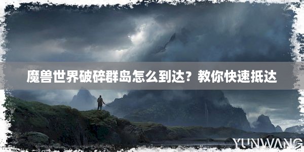 魔兽世界破碎群岛怎么到达？教你快速抵达