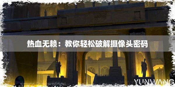 热血无赖：教你轻松破解摄像头密码